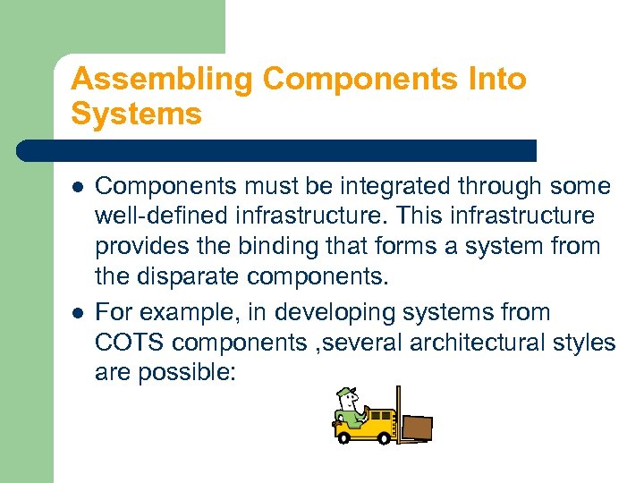 Assembling Components Into Systems l l Components must be integrated through some well-defined infrastructure.