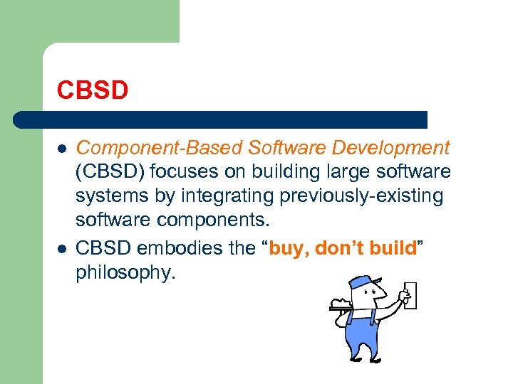 CBSD l l Component-Based Software Development (CBSD) focuses on building large software systems by