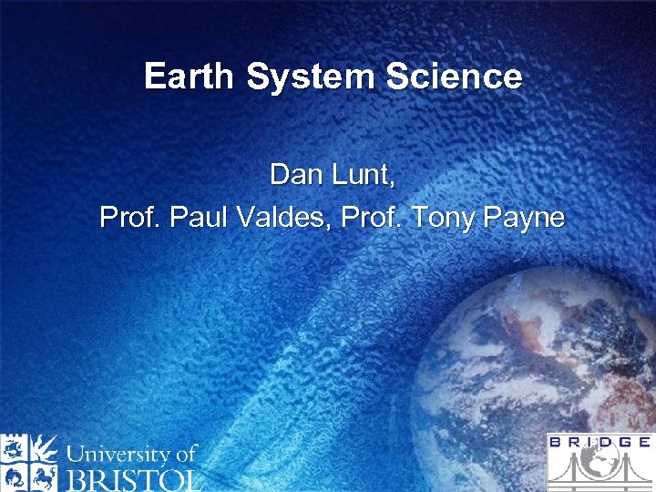 Earth System Science Dan Lunt, Prof. Paul Valdes, Prof. Tony Payne 