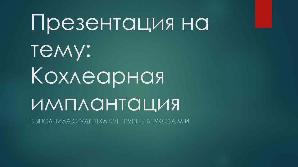 Презентация на тему: Кохлеарная имплантация ВЫПОЛНИЛА СТУДЕНТКА 501 ГРУППЫ ВНУКОВА М. И. 