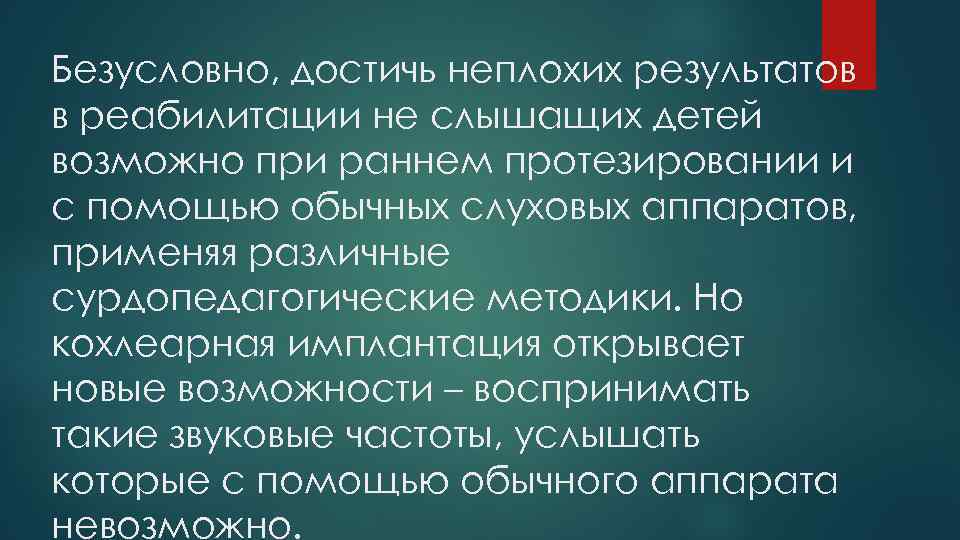 Безусловно, достичь неплохих результатов в реабилитации не слышащих детей возможно при раннем протезировании и