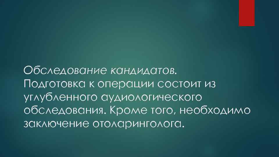 Обследование кандидатов. Подготовка к операции состоит из углубленного аудиологического обследования. Кроме того, необходимо заключение