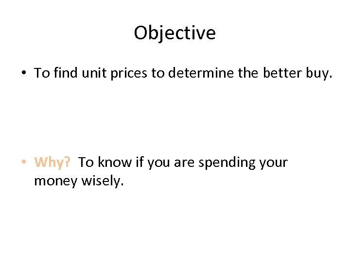 Objective • To find unit prices to determine the better buy. • Why? To