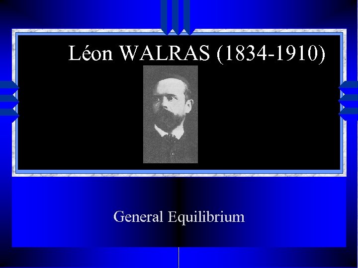 Léon WALRAS (1834 -1910) General Equilibrium 