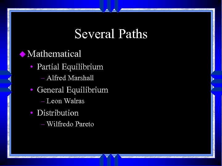 Several Paths u Mathematical • Partial Equilibrium – Alfred Marshall • General Equilibrium –