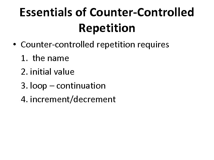 Essentials of Counter-Controlled Repetition • Counter-controlled repetition requires 1. the name 2. initial value