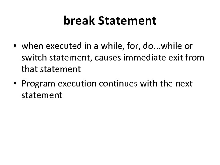 break Statement • when executed in a while, for, do. . . while or