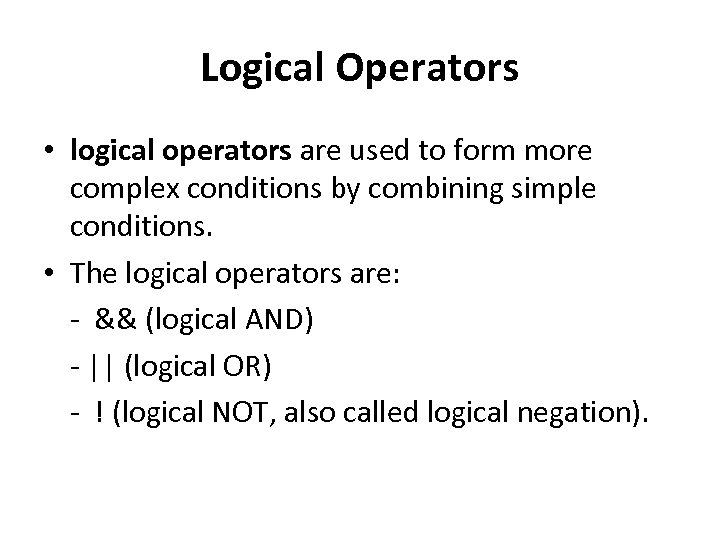 Logical Operators • logical operators are used to form more complex conditions by combining