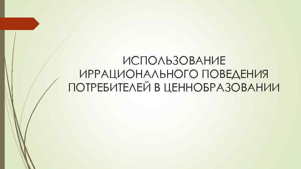 ИСПОЛЬЗОВАНИЕ ИРРАЦИОНАЛЬНОГО ПОВЕДЕНИЯ ПОТРЕБИТЕЛЕЙ В ЦЕННОБРАЗОВАНИИ 