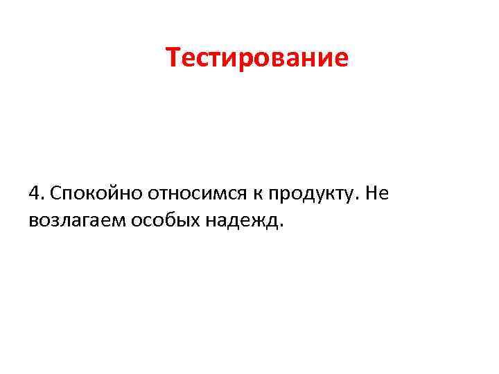 Тестирование 4. Спокойно относимся к продукту. Не возлагаем особых надежд. 