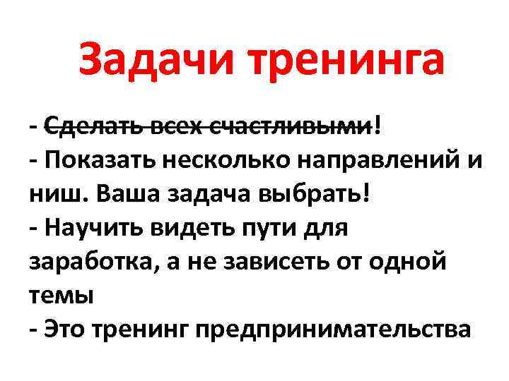 Задачи тренинга - Сделать всех счастливыми! - Показать несколько направлений и ниш. Ваша задача