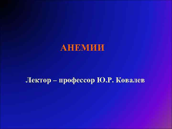 АНЕМИИ Лектор – профессор Ю. Р. Ковалев 