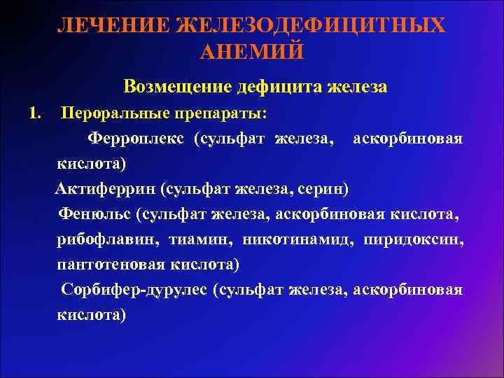 ЛЕЧЕНИЕ ЖЕЛЕЗОДЕФИЦИТНЫХ АНЕМИЙ Возмещение дефицита железа 1. Пероральные препараты: Ферроплекс (сульфат железа, аскорбиновая кислота)