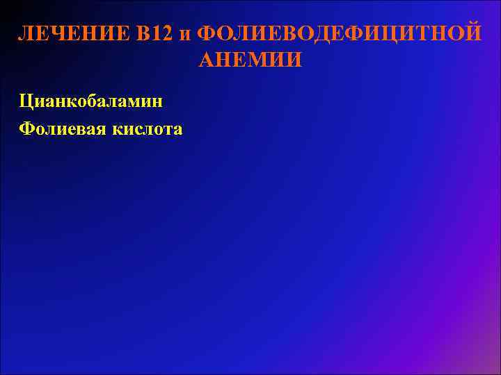 ЛЕЧЕНИЕ В 12 и ФОЛИЕВОДЕФИЦИТНОЙ АНЕМИИ Цианкобаламин Фолиевая кислота 