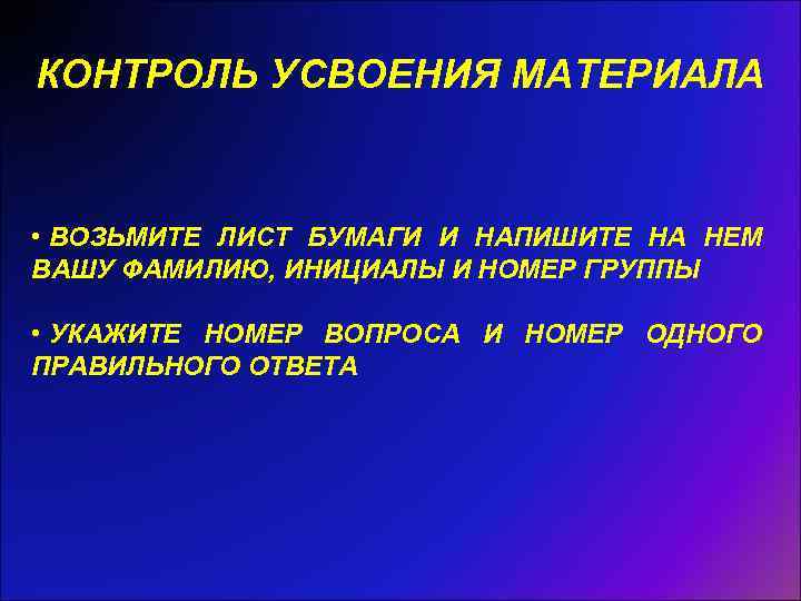 КОНТРОЛЬ УСВОЕНИЯ МАТЕРИАЛА • ВОЗЬМИТЕ ЛИСТ БУМАГИ И НАПИШИТЕ НА НЕМ ВАШУ ФАМИЛИЮ, ИНИЦИАЛЫ