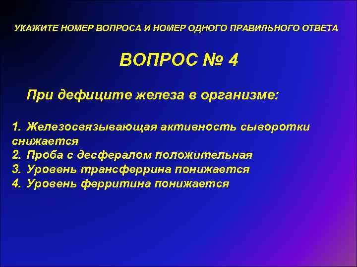 УКАЖИТЕ НОМЕР ВОПРОСА И НОМЕР ОДНОГО ПРАВИЛЬНОГО ОТВЕТА ВОПРОС № 4 При дефиците железа