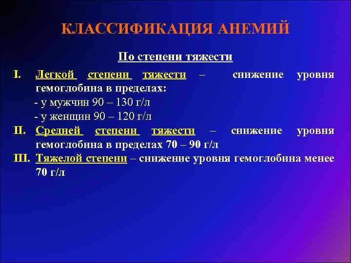 КЛАССИФИКАЦИЯ АНЕМИЙ По степени тяжести I. Легкой степени тяжести – снижение уровня гемоглобина в