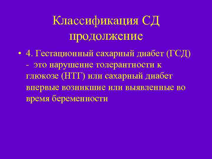 Классификация СД продолжение • 4. Гестационный сахарный диабет (ГСД) - это нарушение толерантности к