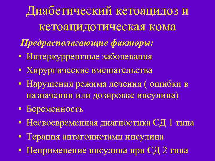 Диабетический кетоацидоз и кетоацидотическая кома Предрасполагающие факторы: • Интеркуррентные заболевания • Хирургические вмешательства •