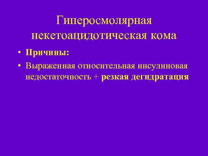 Гиперосмолярная некетоацидотическая кома • Причины: • Выраженная относительная инсулиновая недостаточность + резкая дегидратация 