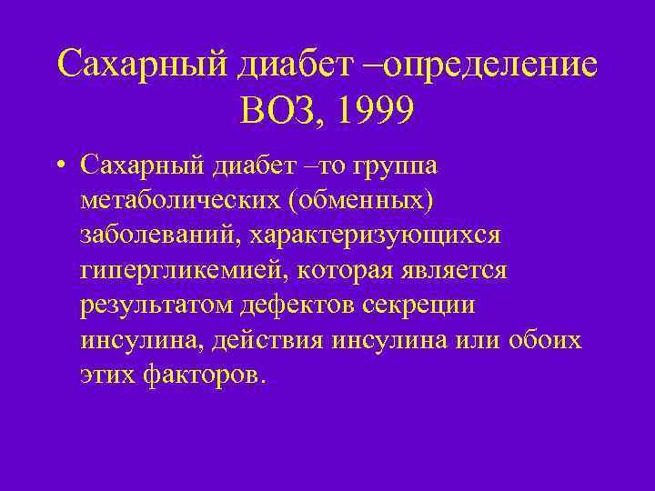 Сахарный диабет –определение ВОЗ, 1999 • Сахарный диабет –то группа метаболических (обменных) заболеваний, характеризующихся