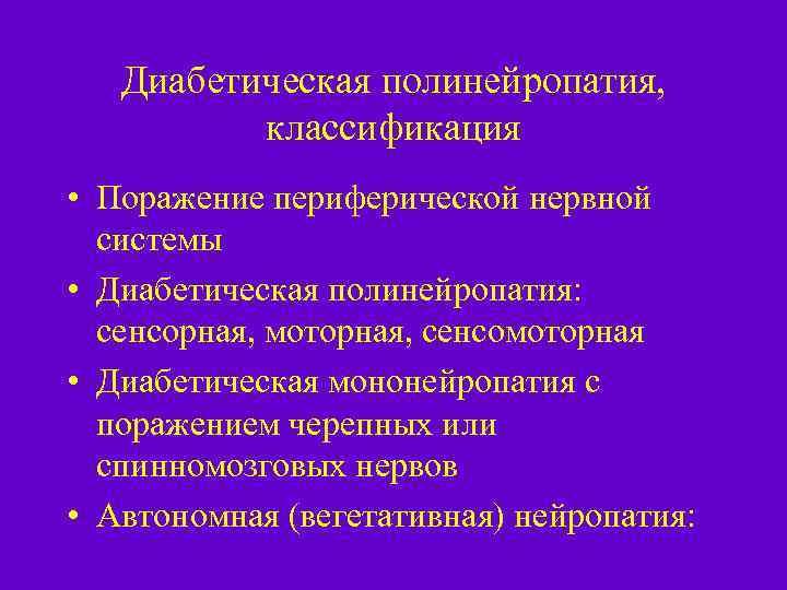 Диабетическая полинейропатия, классификация • Поражение периферической нервной системы • Диабетическая полинейропатия: сенсорная, моторная, сенсомоторная