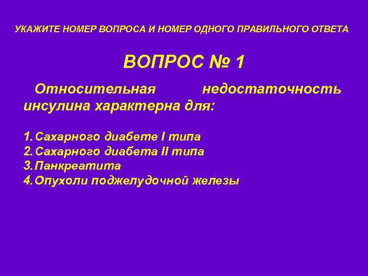 УКАЖИТЕ НОМЕР ВОПРОСА И НОМЕР ОДНОГО ПРАВИЛЬНОГО ОТВЕТА ВОПРОС № 1 Относительная недостаточность инсулина