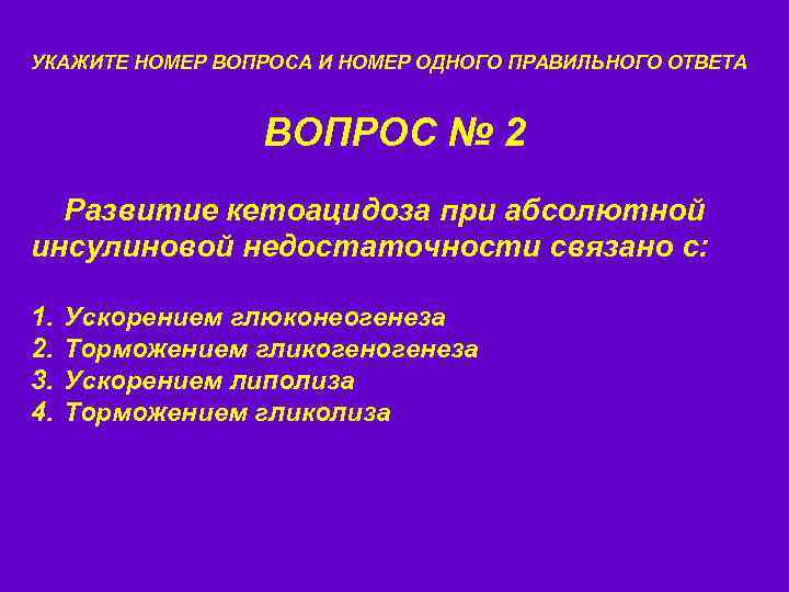 УКАЖИТЕ НОМЕР ВОПРОСА И НОМЕР ОДНОГО ПРАВИЛЬНОГО ОТВЕТА ВОПРОС № 2 Развитие кетоацидоза при