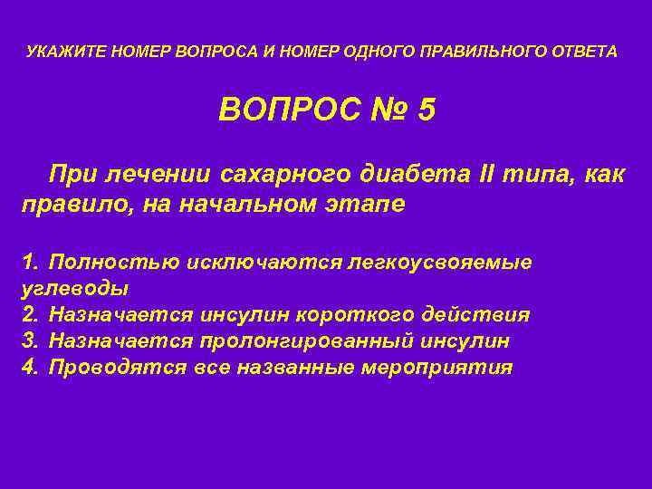 УКАЖИТЕ НОМЕР ВОПРОСА И НОМЕР ОДНОГО ПРАВИЛЬНОГО ОТВЕТА ВОПРОС № 5 При лечении сахарного