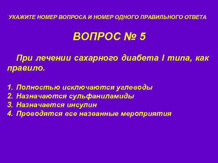 УКАЖИТЕ НОМЕР ВОПРОСА И НОМЕР ОДНОГО ПРАВИЛЬНОГО ОТВЕТА ВОПРОС № 5 При лечении сахарного