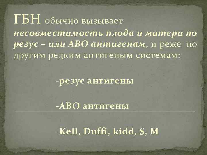 ГБН обычно вызывает несовместимость плода и матери по резус – или АВО антигенам, и