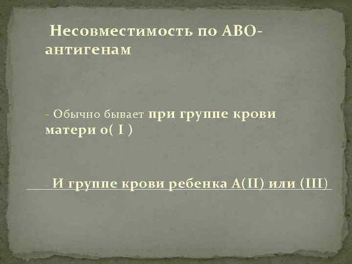  Несовместимость по АВОантигенам - Обычно бывает при группе крови матери 0( I )