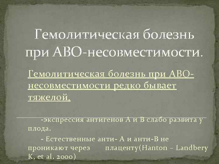 Гемолитическая болезнь при АВО-несовместимости. Гемолитическая болезнь при АBOнесовместимости редко бывает тяжелой. -экспрессия антигенов А
