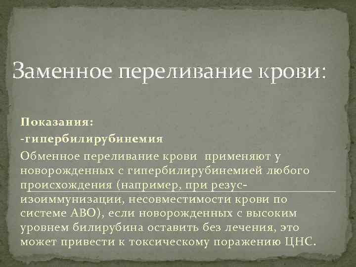 Заменное переливание крови: Показания: -гипербилирубинемия Обменное переливание крови применяют у новорожденных с гипербилирубинемией любого
