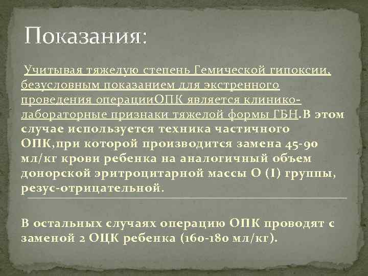 Показания: Учитывая тяжелую степень Гемической гипоксии, безусловным показанием для экстренного проведения операции. ОПК является
