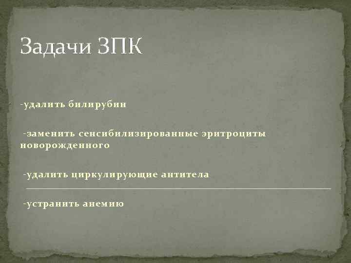Задачи ЗПК -удалить билирубин -заменить сенсибилизированные эритроциты новорожденного -удалить циркулирующие антитела -устранить анемию 