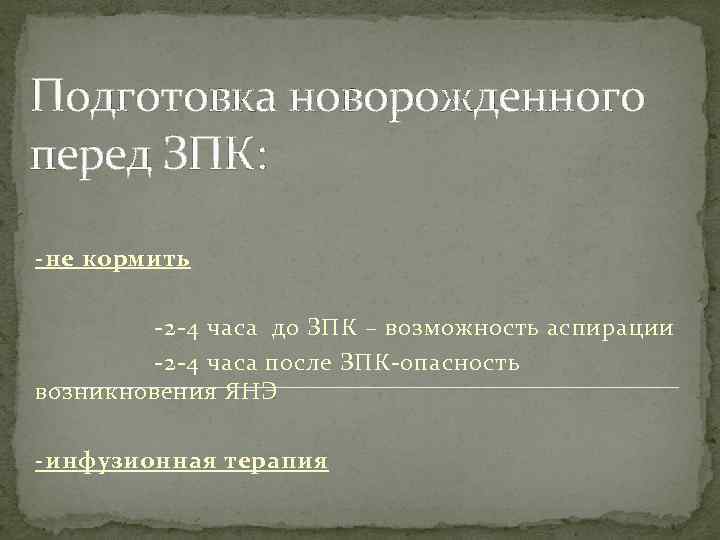 Подготовка новорожденного перед ЗПК: -не кормить -2 -4 часа до ЗПК – возможность аспирации