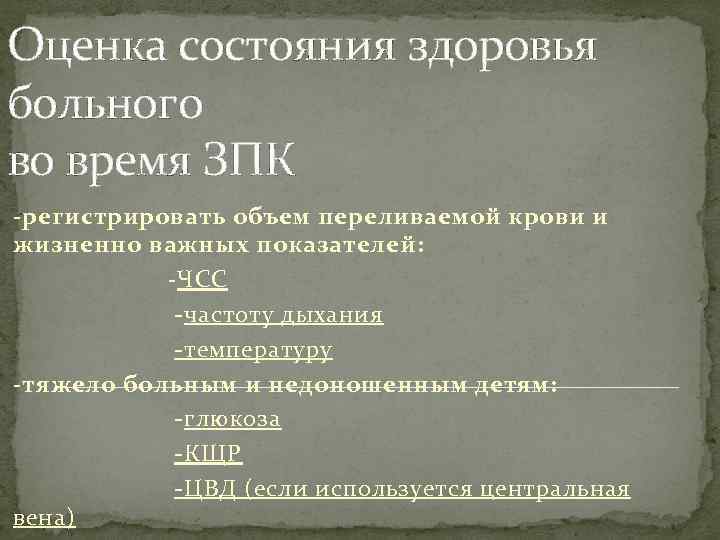Оценка состояния здоровья больного во время ЗПК -регистрировать объем переливаемой крови и жизненно важных