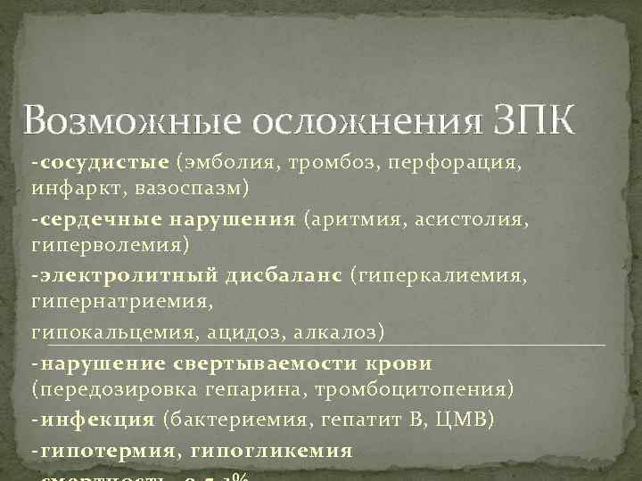 Возможные осложнения ЗПК -сосудистые (эмболия, тромбоз, перфорация, инфаркт, вазоспазм) -сердечные нарушения (аритмия, асистолия, гиперволемия)