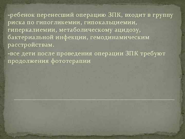 -ребенок перенесший операцию ЗПК, входит в группу риска по гипогликемии, гипокальциемии, гиперкалиемии, метаболическому ацидозу,