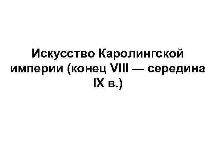 Искусство Каролингской империи (конец VIII — середина IX в. ) 