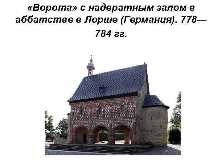  «Ворота» с надвратным залом в аббатстве в Лорше (Германия). 778— 784 гг. 