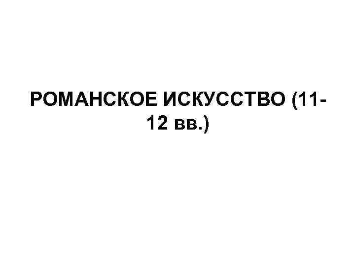 РОМАНСКОЕ ИСКУССТВО (1112 вв. ) 