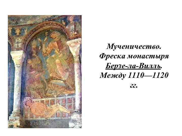 Мученичество. Фреска монастыря Берзе-ла-Вилль. Между 1110— 1120 гг. 