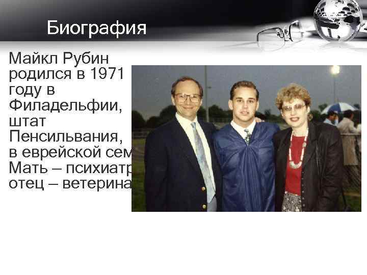 Биография Майкл Рубин родился в 1971 году в Филадельфии, штат Пенсильвания, в еврейской семье.