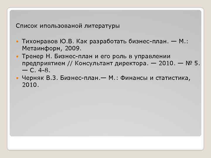 Список ипользованой литературы Тихонравов Ю. В. Как разработать бизнес-план. — М. : Метаинформ, 2009.
