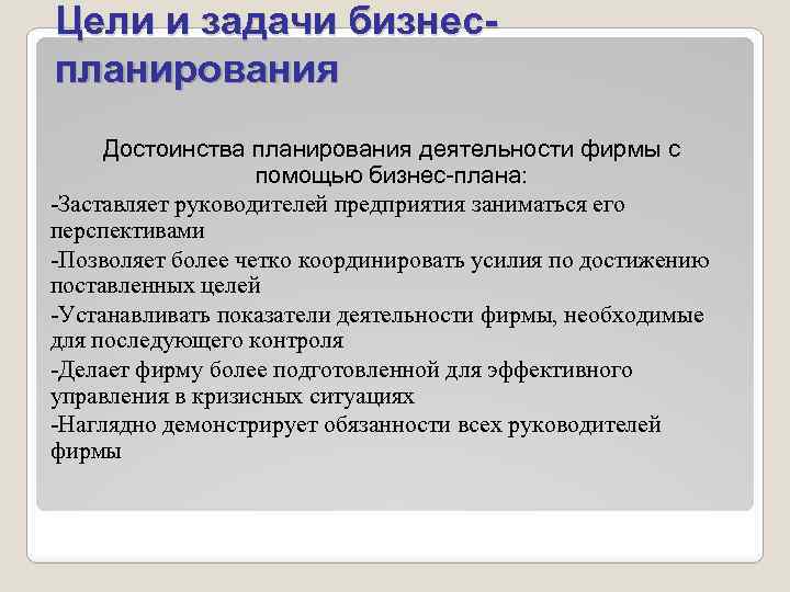 Цели и задачи бизнеспланирования Достоинства планирования деятельности фирмы с помощью бизнес-плана: -Заставляет руководителей предприятия