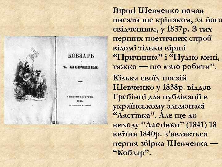 Вірші Шевченко почав писати ще кріпаком, за його свідченням, у 1837 р. З тих