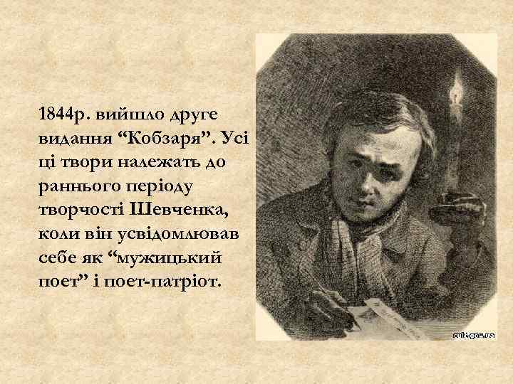 1844 р. вийшло друге видання “Кобзаря”. Усі ці твори належать до раннього періоду творчості