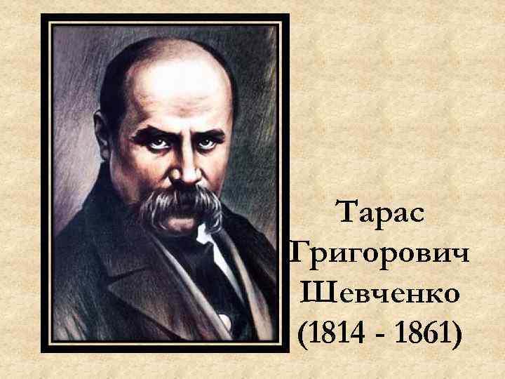 Тарас Григорович Шевченко (1814 - 1861) 